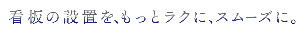 看板の設置を、もっとラクに、スムーズに。
